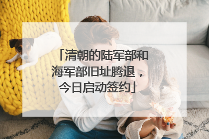 清朝的陆军部和海军部旧址腾退，今日启动签约