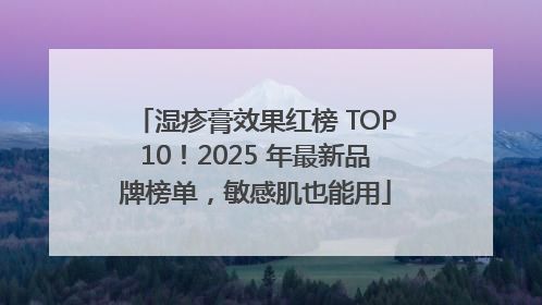 湿疹膏效果红榜 TOP10！2025 年最新品牌榜单，敏感肌也能用