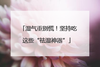 湿气重别慌！坚持吃这些“祛湿神器”