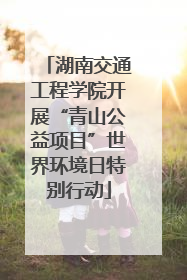 湖南交通工程学院开展“青山公益项目”世界环境日特别行动