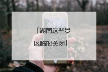 湖南这些景区临时关闭