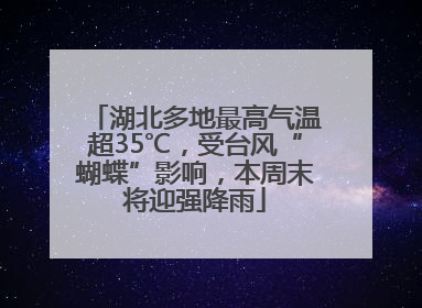 湖北多地最高气温超35℃，受台风“蝴蝶”影响，本周末将迎强降雨