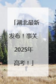 湖北最新发布！事关2025年高考！