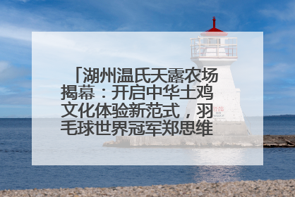 湖州温氏天露农场揭幕：开启中华土鸡文化体验新范式，羽毛球世界冠军郑思维助力品牌兴农