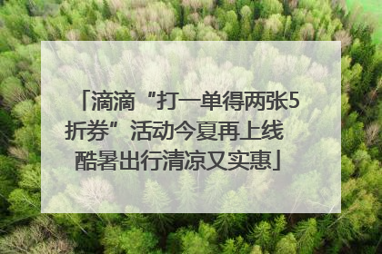 滴滴“打一单得两张5折券”活动今夏再上线 酷暑出行清凉又实惠