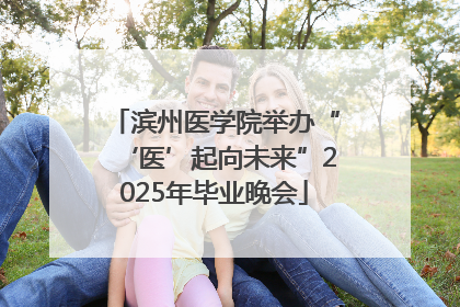滨州医学院举办“‘医’起向未来”2025年毕业晚会