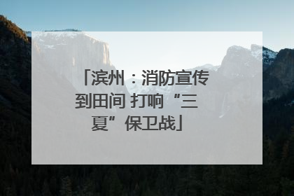 滨州：消防宣传到田间 打响“三夏”保卫战