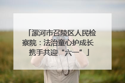 漯河市召陵区人民检察院：法治童心护成长 携手共迎“六一”