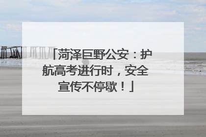 菏泽巨野公安：护航高考进行时，安全宣传不停歇！