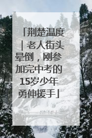 荆楚温度｜老人街头晕倒，刚参加完中考的15岁少年勇伸援手