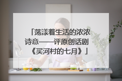 荡漾着生活的浓浓诗意——评原创话剧《买河村的七月》