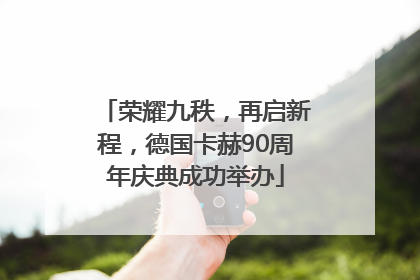 荣耀九秩，再启新程，德国卡赫90周年庆典成功举办