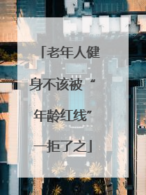 老年人健身不该被“年龄红线”一拒了之
