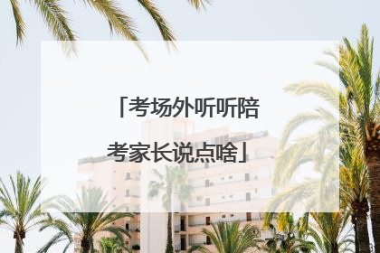 考场外听听陪考家长说点啥
