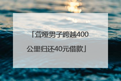 聋哑男子跨越400公里归还40元借款