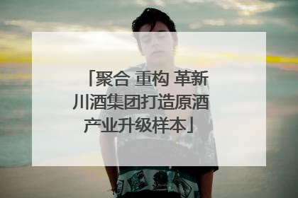 聚合 重构 革新 川酒集团打造原酒产业升级样本