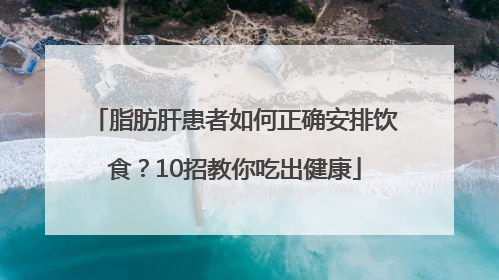 脂肪肝患者如何正确安排饮食？10招教你吃出健康