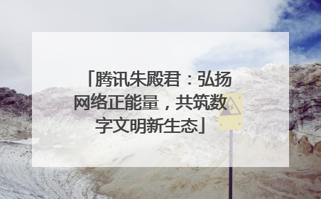 腾讯朱殿君：弘扬网络正能量，共筑数字文明新生态