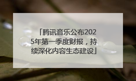 腾讯音乐公布2025年第一季度财报，持续深化内容生态建设