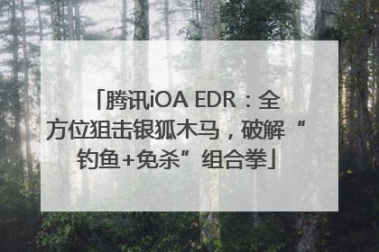 腾讯iOA EDR：全方位狙击银狐木马，破解“钓鱼+免杀”组合拳