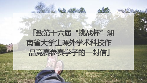 致第十六届“挑战杯”湖南省大学生课外学术科技作品竞赛参赛学子的一封信