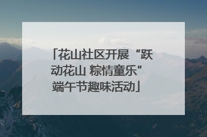 花山社区开展“跃动花山 粽情童乐”端午节趣味活动