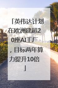 英伟达计划在欧洲建超20座AI工厂，目标两年算力提升10倍