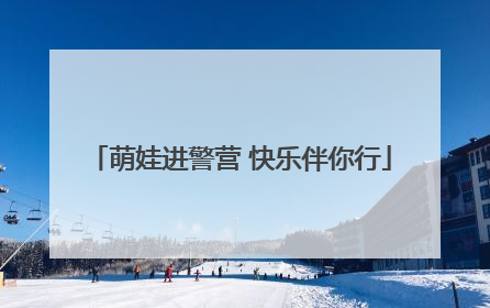萌娃进警营 快乐伴你行