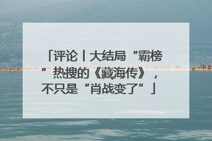评论丨大结局“霸榜”热搜的《藏海传》，不只是“肖战变了”