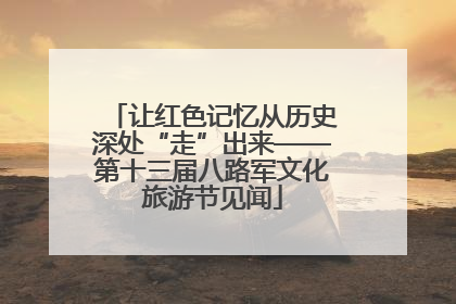 让红色记忆从历史深处“走”出来——第十三届八路军文化旅游节见闻
