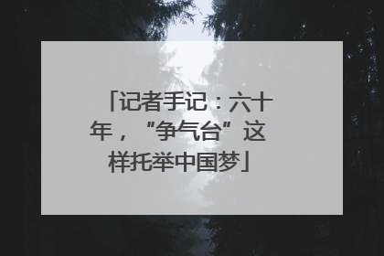记者手记：六十年，“争气台”这样托举中国梦