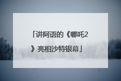 讲阿语的《哪吒2》亮相沙特银幕