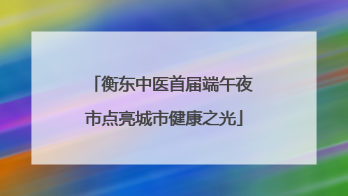衡东中医首届端午夜市点亮城市健康之光