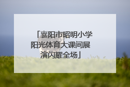 襄阳市昭明小学阳光体育大课间展演闪耀全场