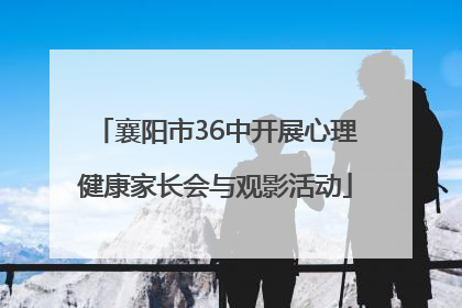 襄阳市36中开展心理健康家长会与观影活动