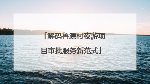 解码鲁源村夜游项目审批服务新范式