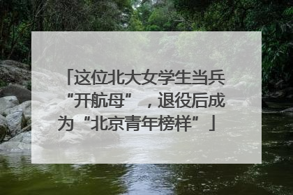 这位北大女学生当兵“开航母”，退役后成为“北京青年榜样”