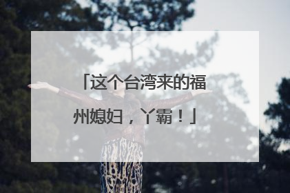 这个台湾来的福州媳妇，丫霸！