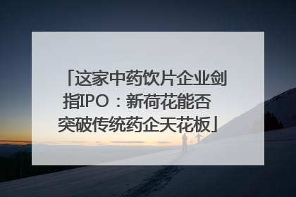 这家中药饮片企业剑指IPO：新荷花能否突破传统药企天花板