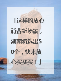 这样的放心消费新场景，湖南将选出50个，快来放心买买买！