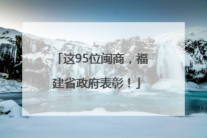 这95位闽商，福建省政府表彰！