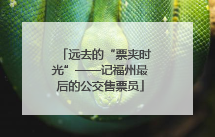 远去的“票夹时光”——记福州最后的公交售票员