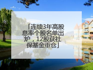 连续3年高股息率个股名单出炉，12股获社保基金重仓