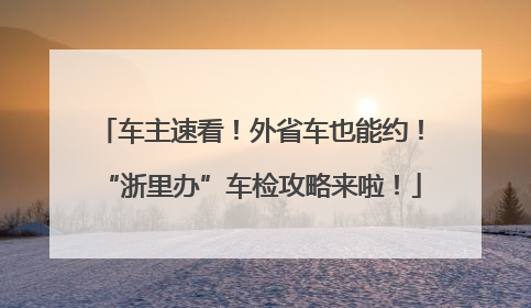 车主速看！外省车也能约！“浙里办”车检攻略来啦！