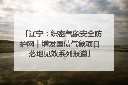 辽宁：织密气象安全防护网｜增发国债气象项目落地见效系列报道