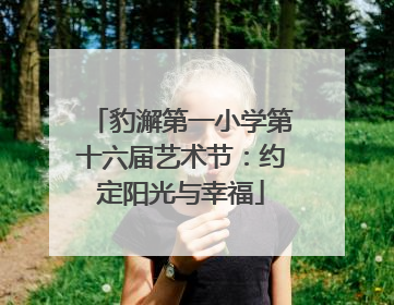 豹澥第一小学第十六届艺术节：约定阳光与幸福