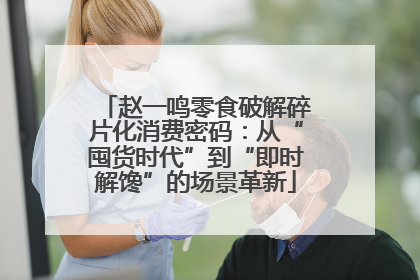 赵一鸣零食破解碎片化消费密码：从“囤货时代”到“即时解馋”的场景革新