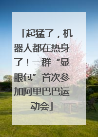 起猛了，机器人都在热身了！一群“显眼包”首次参加阿里巴巴运动会