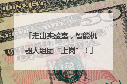 走出实验室，智能机器人组团“上岗”！