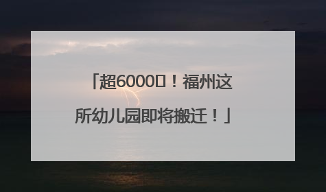 超6000㎡！福州这所幼儿园即将搬迁！